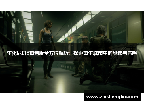 生化危机3重制版全方位解析:探索重生城市中的恐怖与冒险 生化危机3重制版全方位解析:探索重生城市中的恐怖与冒险