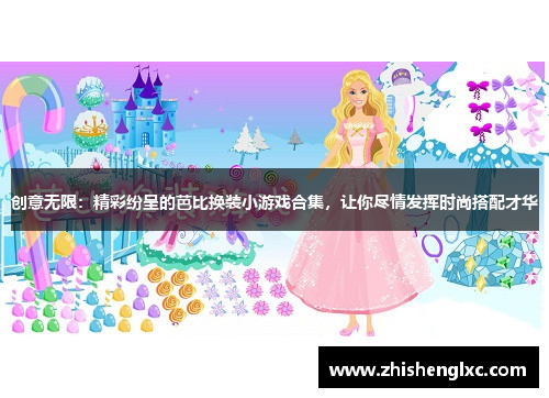 创意无限：精彩纷呈的芭比换装小游戏合集，让你尽情发挥时尚搭配才华