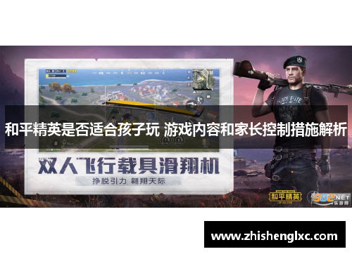 和平精英是否适合孩子玩 游戏内容和家长控制措施解析 和平精英是否适合孩子玩 游戏内容和家长控制措施解析